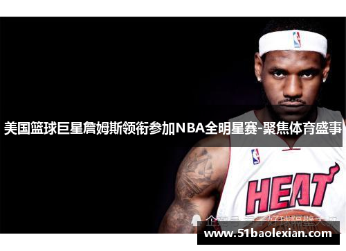 美国篮球巨星詹姆斯领衔参加NBA全明星赛-聚焦体育盛事