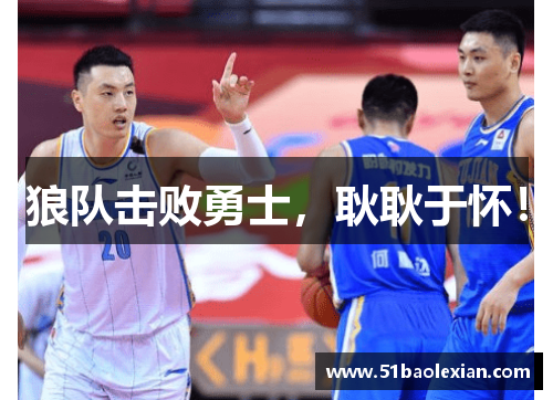 狼队击败勇士，耿耿于怀！