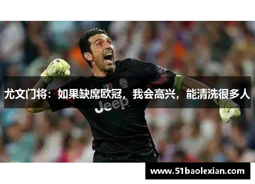 尤文门将：如果缺席欧冠，我会高兴，能清洗很多人